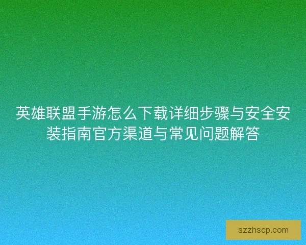 英雄联盟手游怎么下载详细步骤与安全安装指南官方渠道与常见问题解答