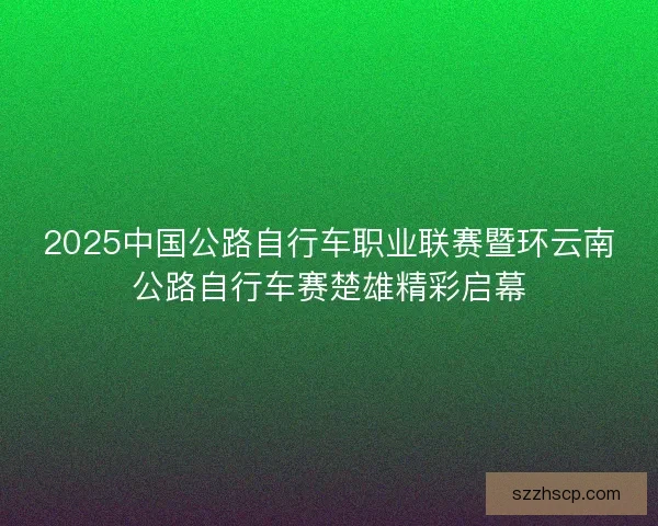 2025中国公路自行车职业联赛暨环云南公路自行车赛楚雄精彩启幕