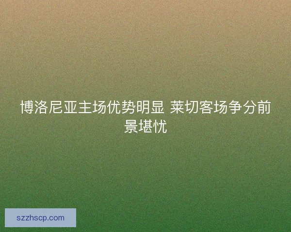 博洛尼亚主场优势明显 莱切客场争分前景堪忧