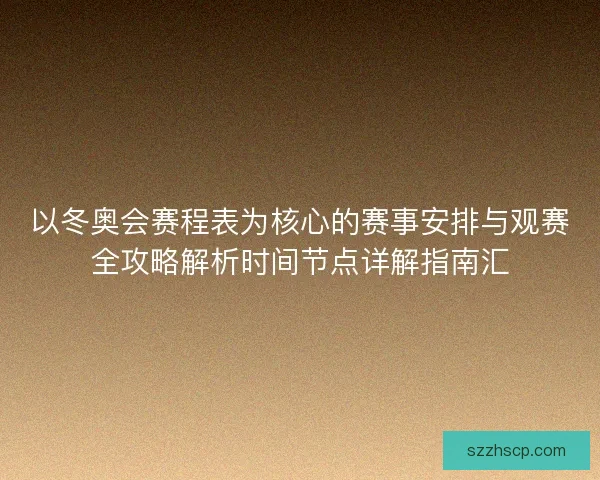 以冬奥会赛程表为核心的赛事安排与观赛全攻略解析时间节点详解指南汇