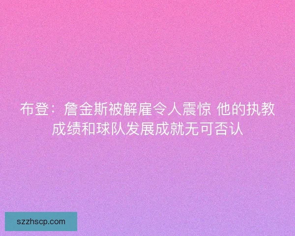 布登：詹金斯被解雇令人震惊 他的执教成绩和球队发展成就无可否认