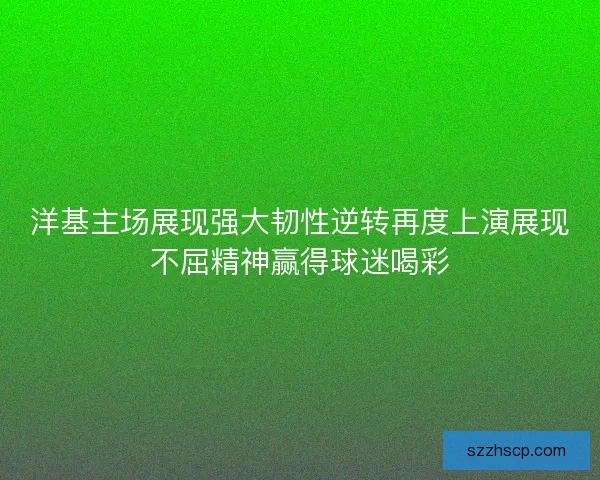 洋基主场展现强大韧性逆转再度上演展现不屈精神赢得球迷喝彩