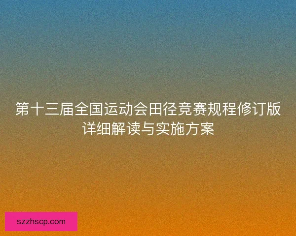 第十三届全国运动会田径竞赛规程修订版详细解读与实施方案