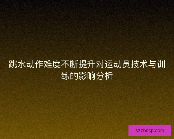 跳水动作难度不断提升对运动员技术与训练的影响分析