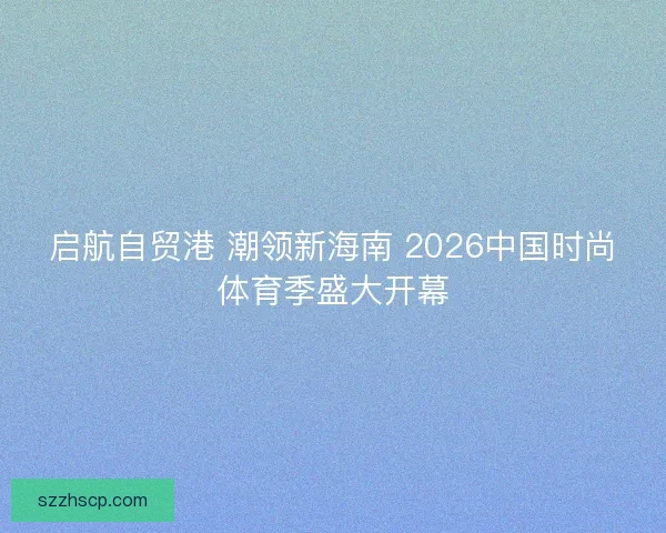 启航自贸港 潮领新海南 2026中国时尚体育季盛大开幕
