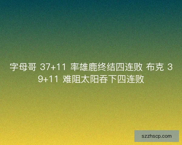 字母哥 37+11 率雄鹿终结四连败 布克 39+11 难阻太阳吞下四连败