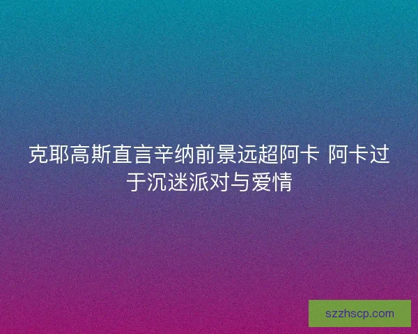 克耶高斯直言辛纳前景远超阿卡 阿卡过于沉迷派对与爱情