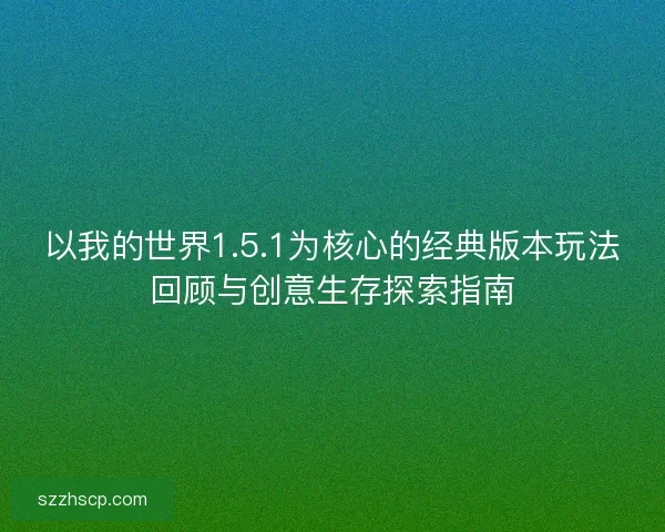 以我的世界1.5.1为核心的经典版本玩法回顾与创意生存探索指南
