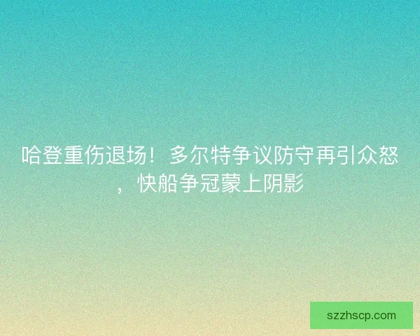 哈登重伤退场！多尔特争议防守再引众怒，快船争冠蒙上阴影