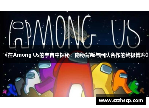 《在Among Us的宇宙中探秘：隐秘背叛与团队合作的终极博弈》