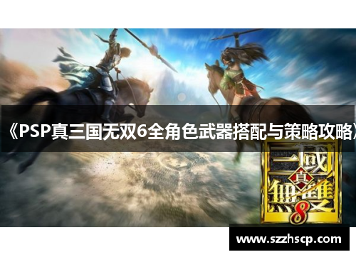 《PSP真三国无双6全角色武器搭配与策略攻略》